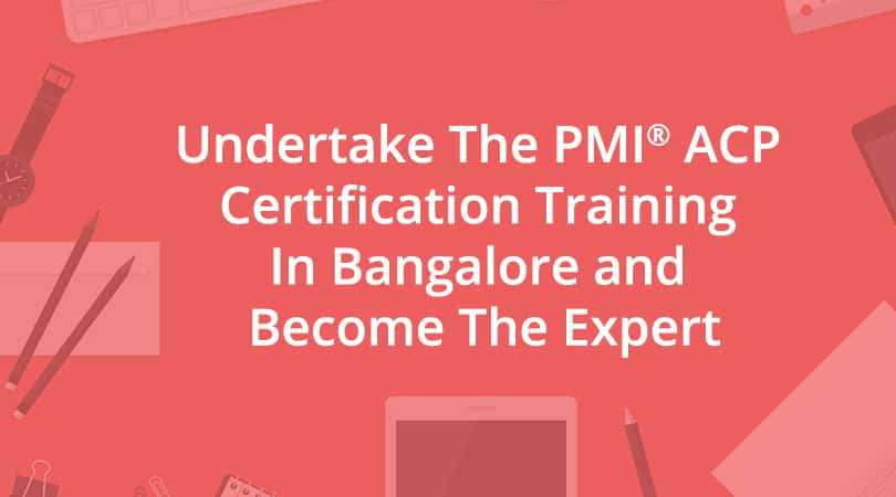 Undertake the PMI ACP Certification Training in Bangalore and Become the Expert